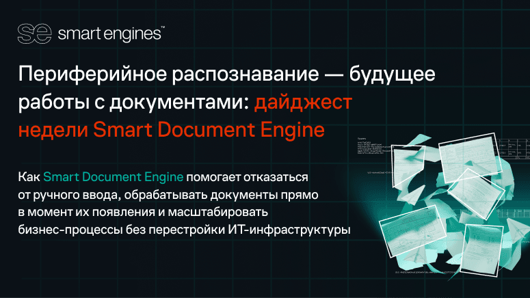 Периферийное распознавание — будущее работы с документами: дайджест недели Smart Document Engine
